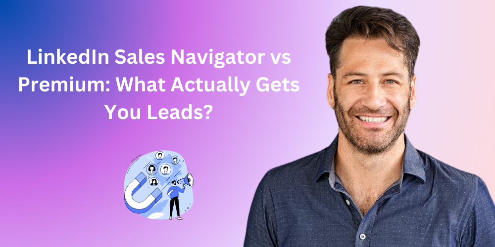 LinkedIn Sales Navigator vs. LinkedIn Premium: Which One Really Helps You Sell?