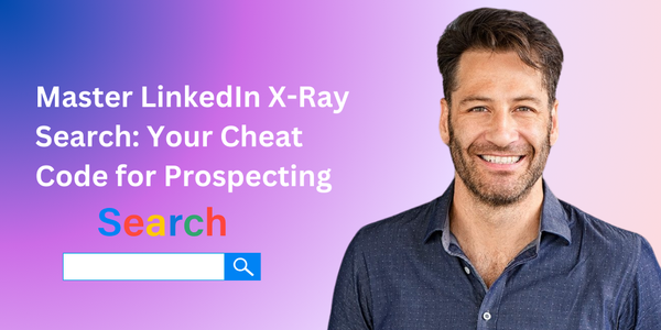 Master LinkedIn X-Ray Search: Your Cheat Code for Prospecting