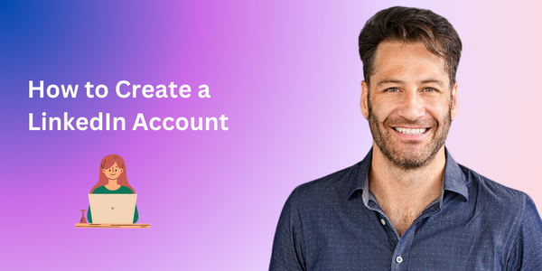 How to Create a LinkedIn Account: Step-by-Step Guide + Expert Tips