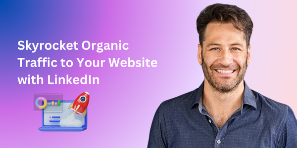 How to Skyrocket Organic Traffic to Your Website with LinkedIn (No Ads Required!)