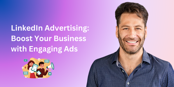 Master LinkedIn Advertising:  Boosting Your Business with Engaging Ads