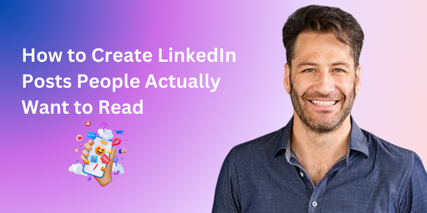 How to Create LinkedIn Posts People Actually Want to Read
