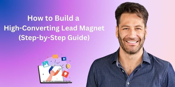 How to Build a High-Converting Lead Magnet (Step-by-Step Guide)