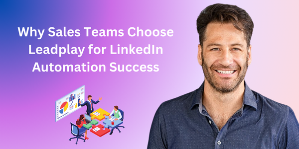 Why Sales Teams Choose Leadplay for LinkedIn Automation Success