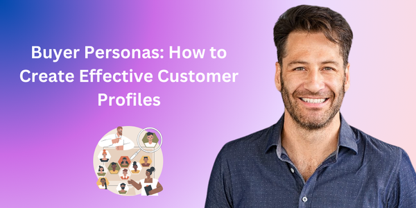 Buyer Personas: How to Create Effective Customer Profiles
