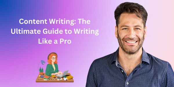 Content Writing: The Ultimate Guide to Writing Like a Pro