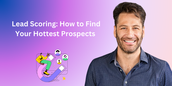 Lead Scoring: How to Find Your Hottest Prospects