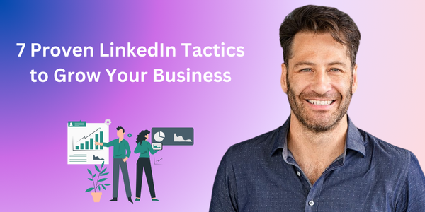 7 Proven LinkedIn Tactics to Grow Your Business