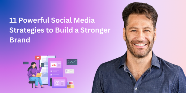 11 Powerful Social Media Strategies to Build a Stronger Brand